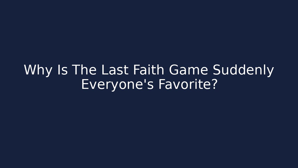 Why Is The Last Faith Game Suddenly Everyone's Favorite?