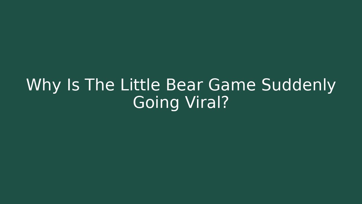 Why Is The Little Bear Game Suddenly Going Viral?