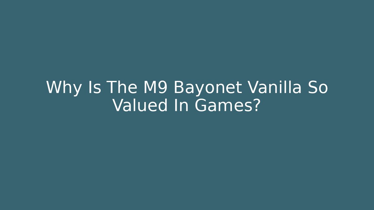 Why Is The M9 Bayonet Vanilla So Valued In Games?