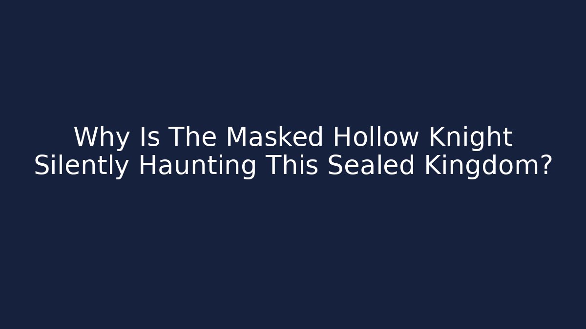 Why Is The Masked Hollow Knight Silently Haunting This Sealed Kingdom?