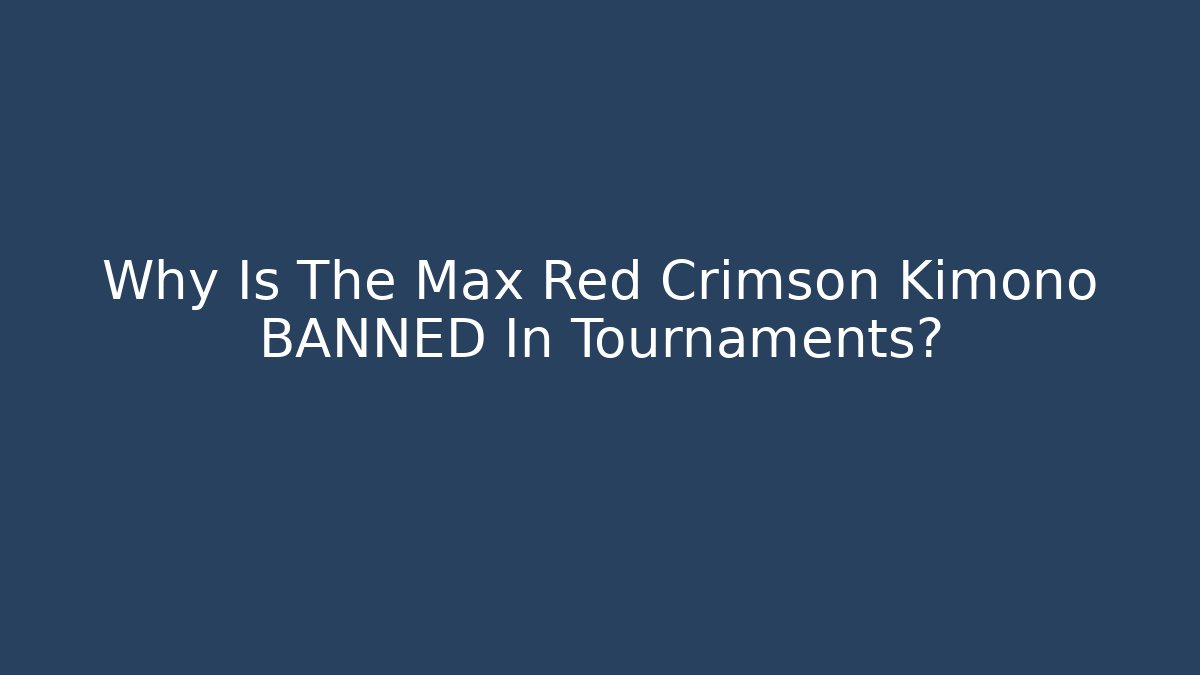 Why Is The Max Red Crimson Kimono BANNED In Tournaments?
