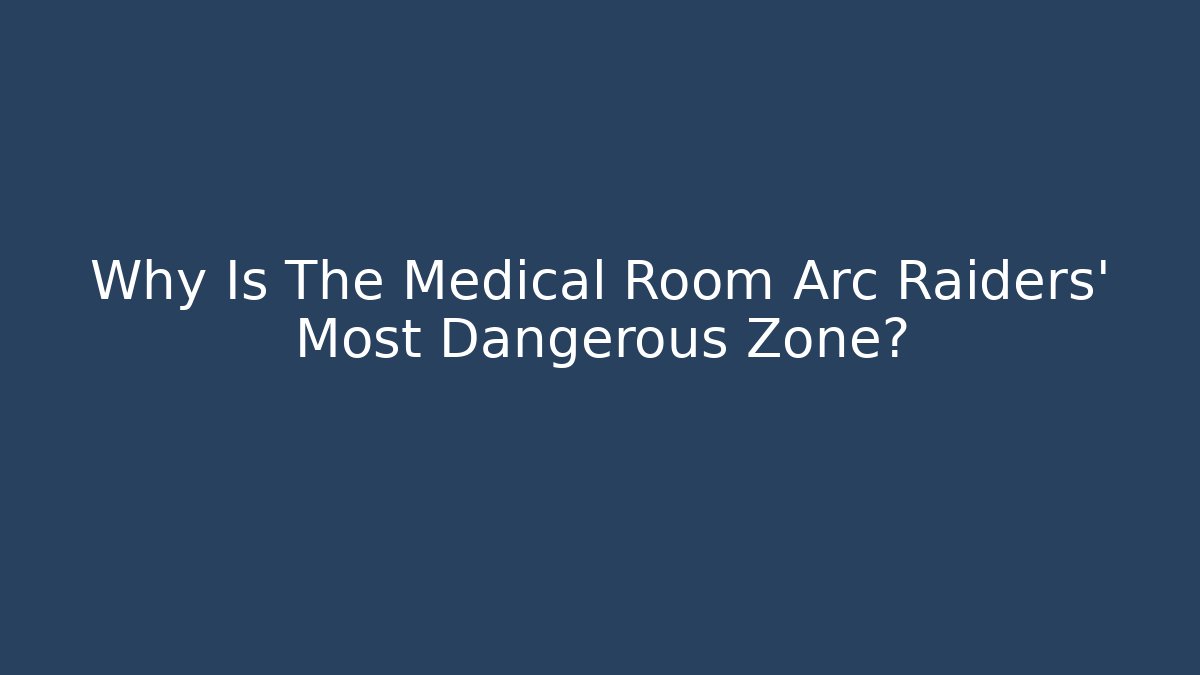 Why Is The Medical Room Arc Raiders' Most Dangerous Zone?