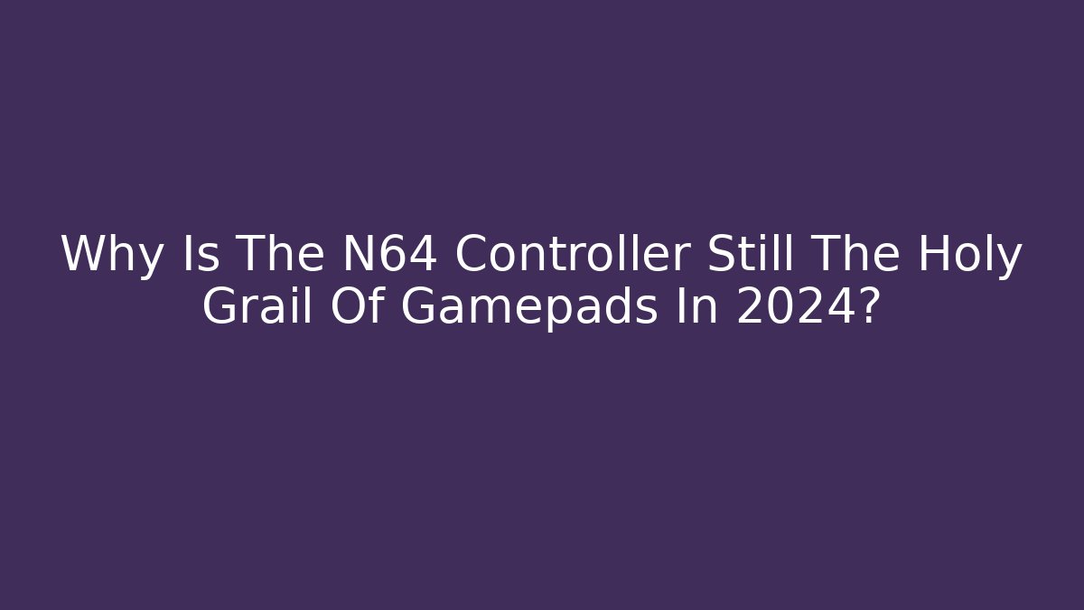 Why Is The N64 Controller Still The Holy Grail Of Gamepads In 2024?