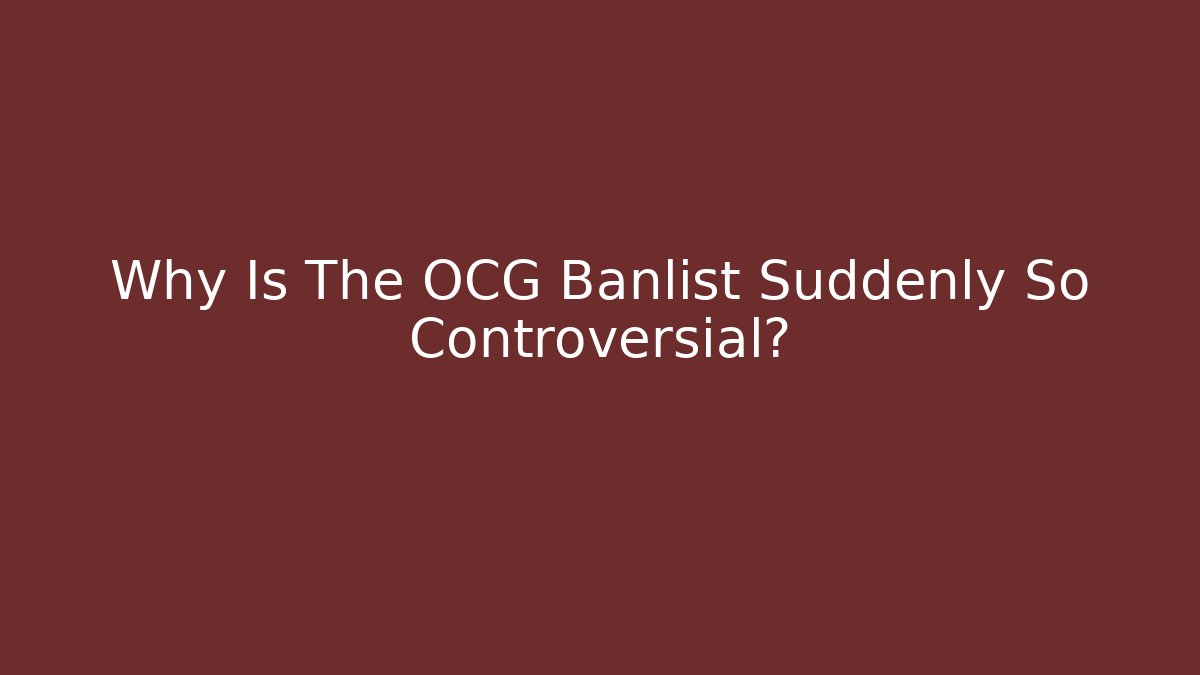 Why Is The OCG Banlist Suddenly So Controversial?