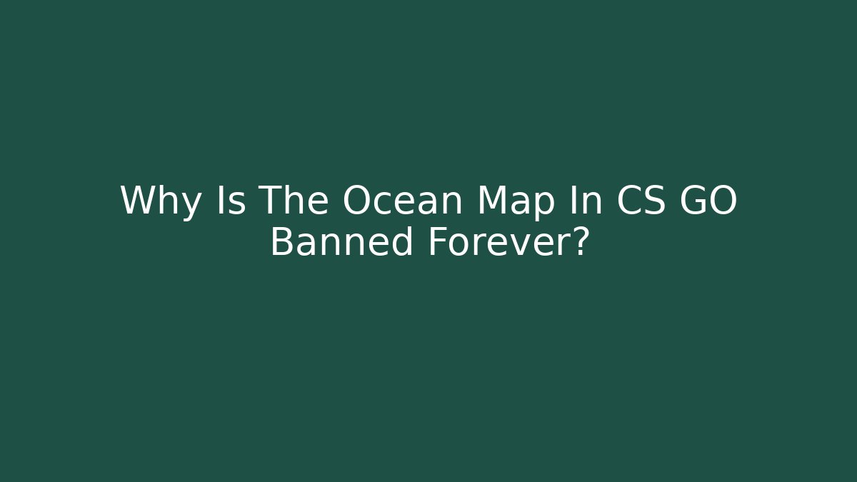 Why Is The Ocean Map In CS GO Banned Forever?