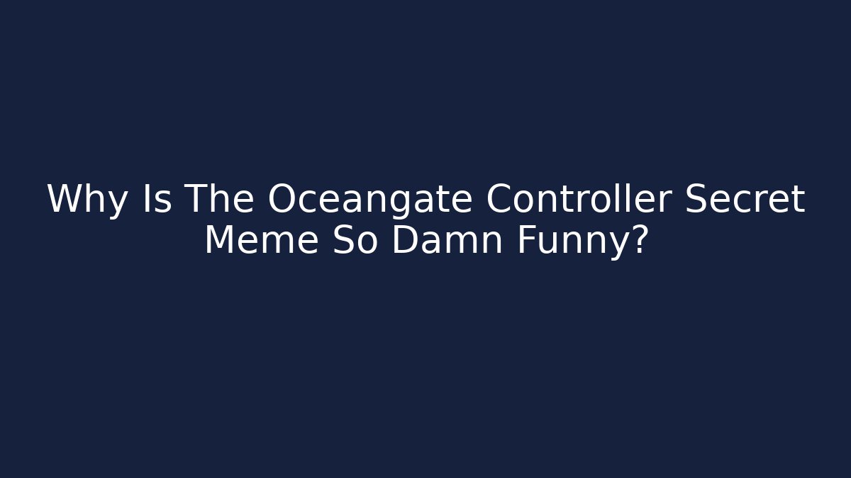 Why Is The Oceangate Controller Secret Meme So Damn Funny?