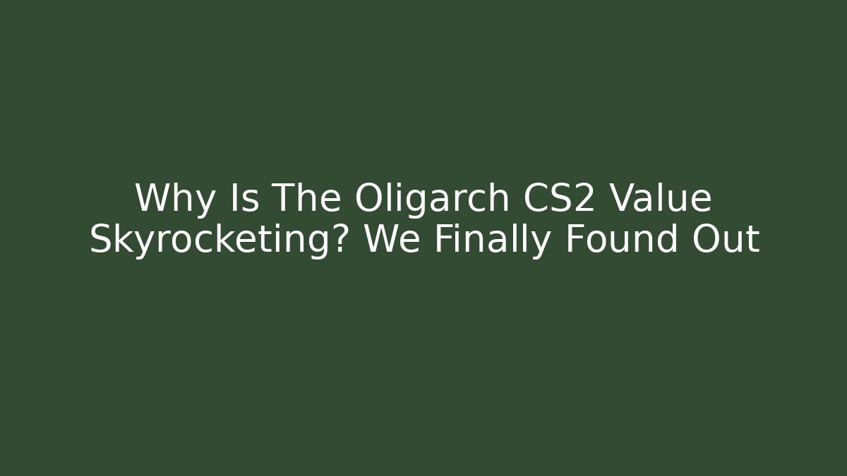 Why Is The Oligarch CS2 Value Skyrocketing? We Finally Found Out