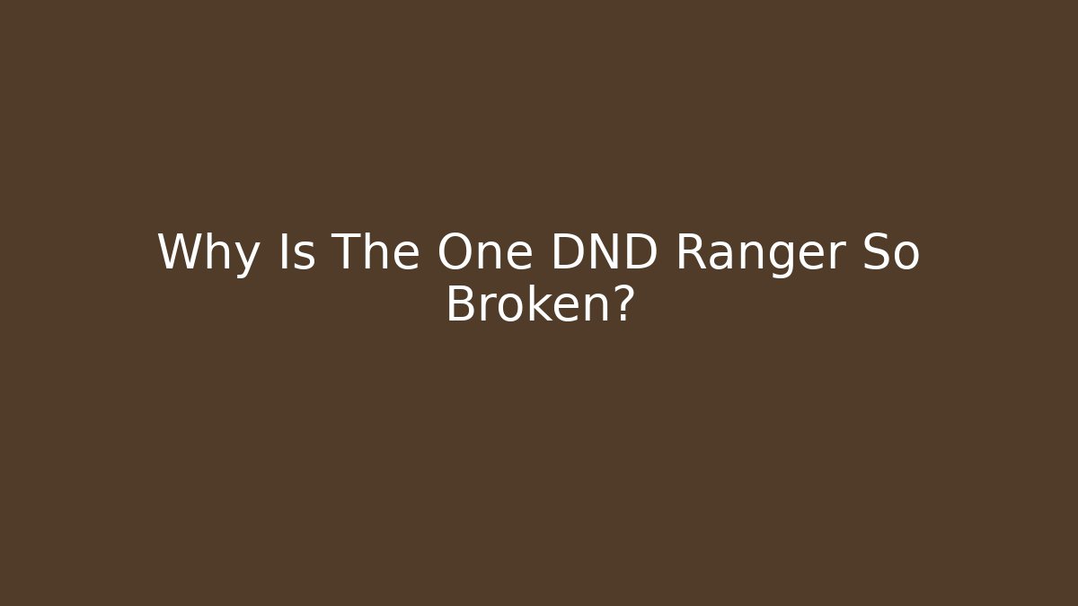 Why Is The One DND Ranger So Broken?