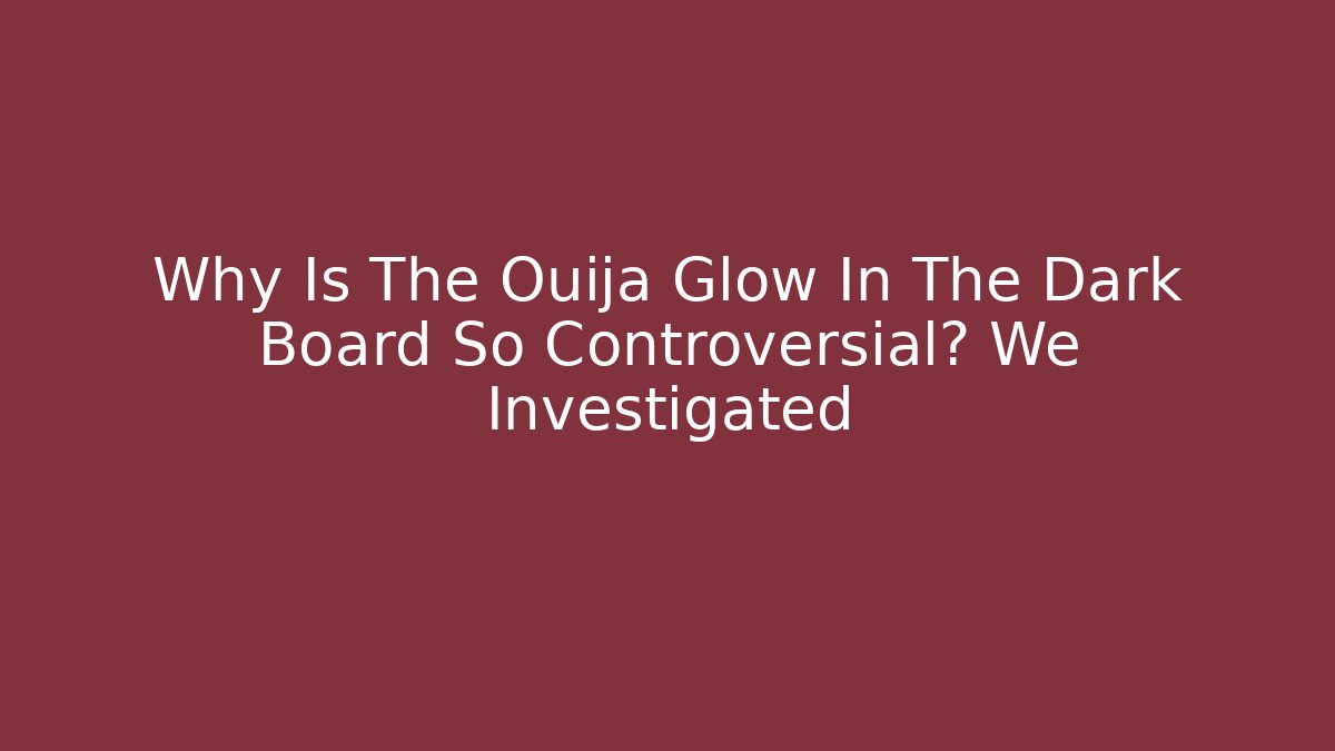 Why Is The Ouija Glow In The Dark Board So Controversial? We Investigated