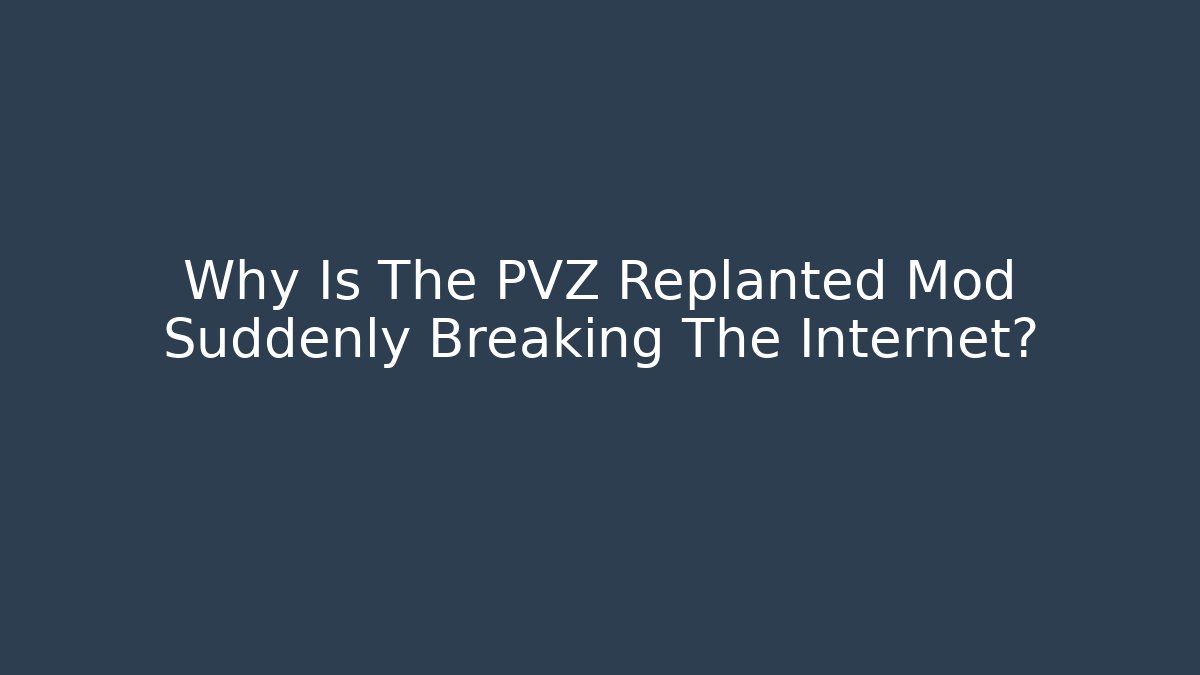 Why Is The PVZ Replanted Mod Suddenly Breaking The Internet?