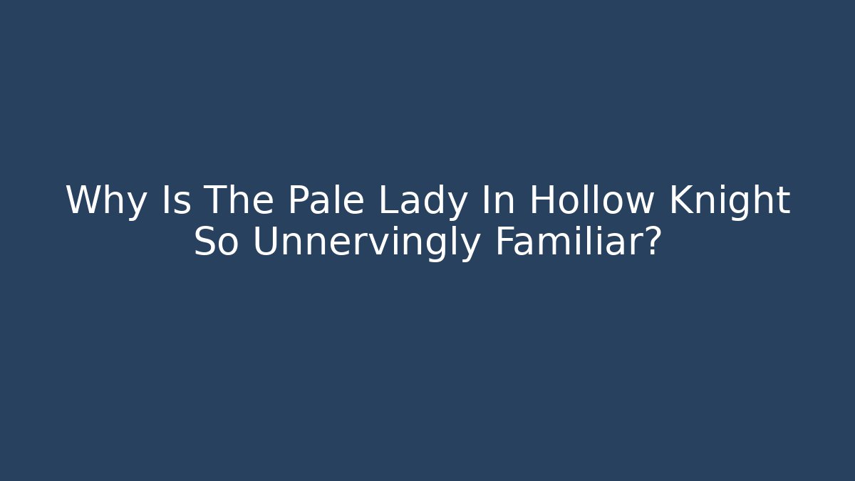 Why Is The Pale Lady In Hollow Knight So Unnervingly Familiar?