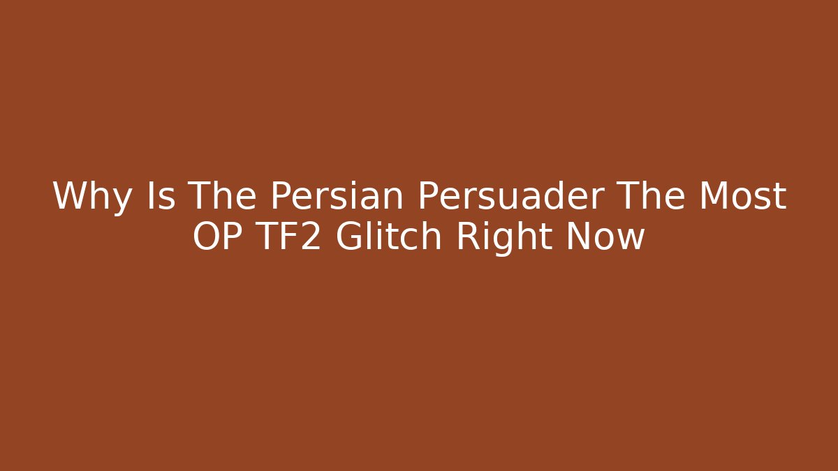 Why Is The Persian Persuader The Most OP TF2 Glitch Right Now