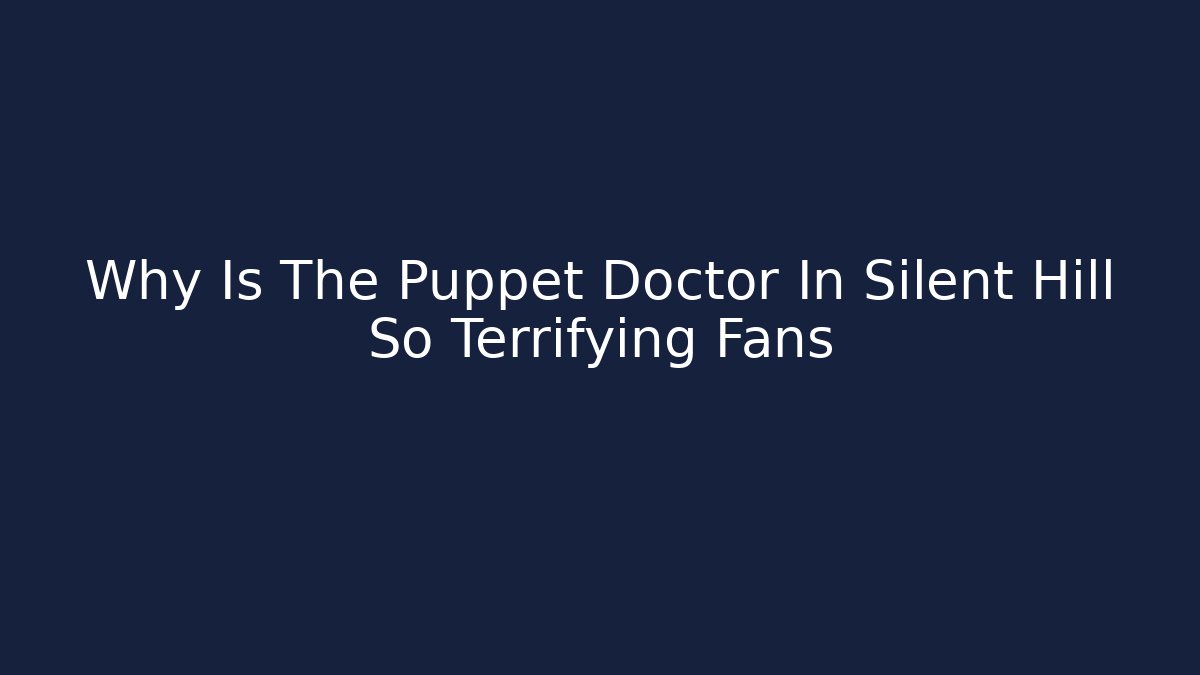Why Is The Puppet Doctor In Silent Hill So Terrifying Fans
