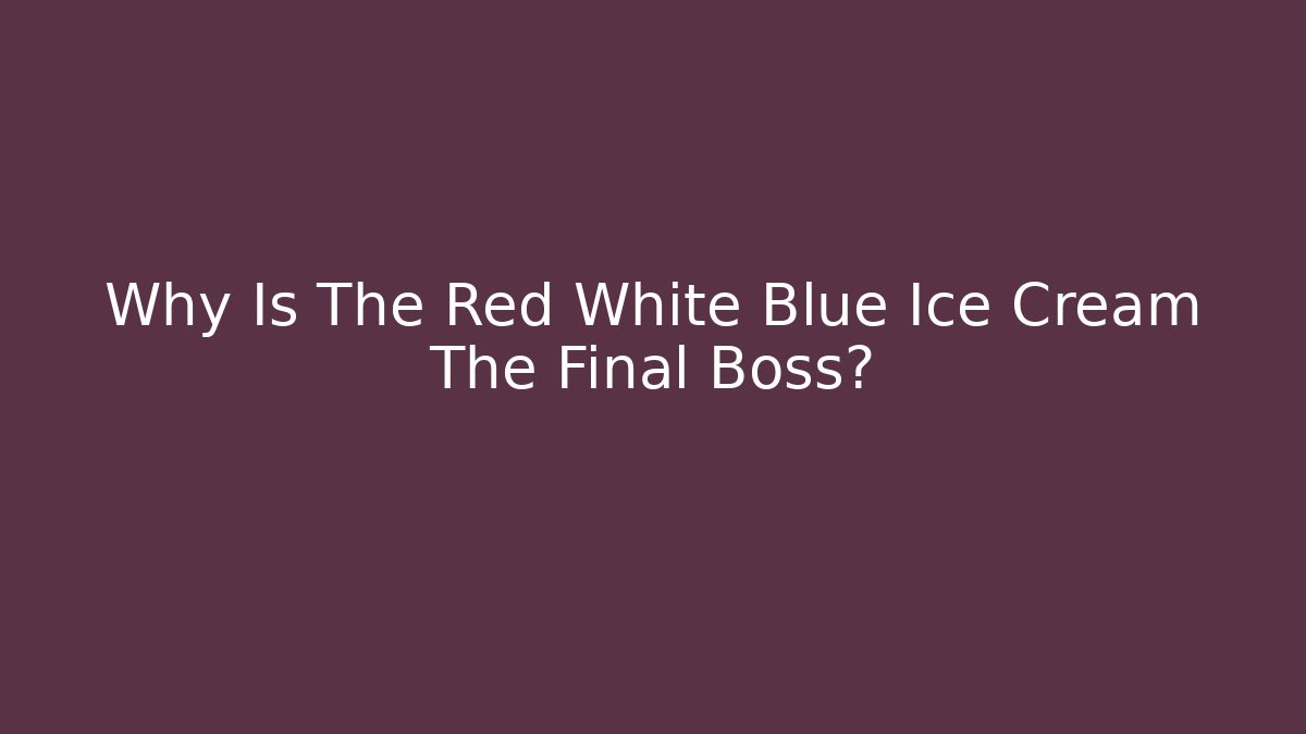Why Is The Red White Blue Ice Cream The Final Boss?