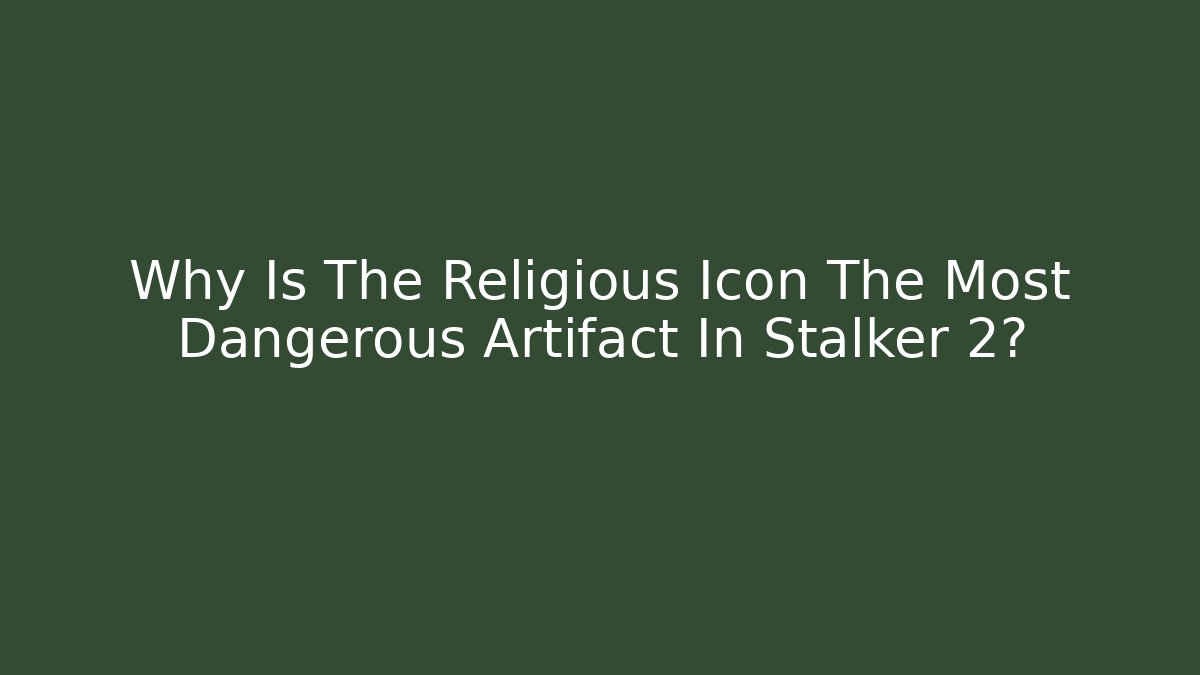 Why Is The Religious Icon The Most Dangerous Artifact In Stalker 2?