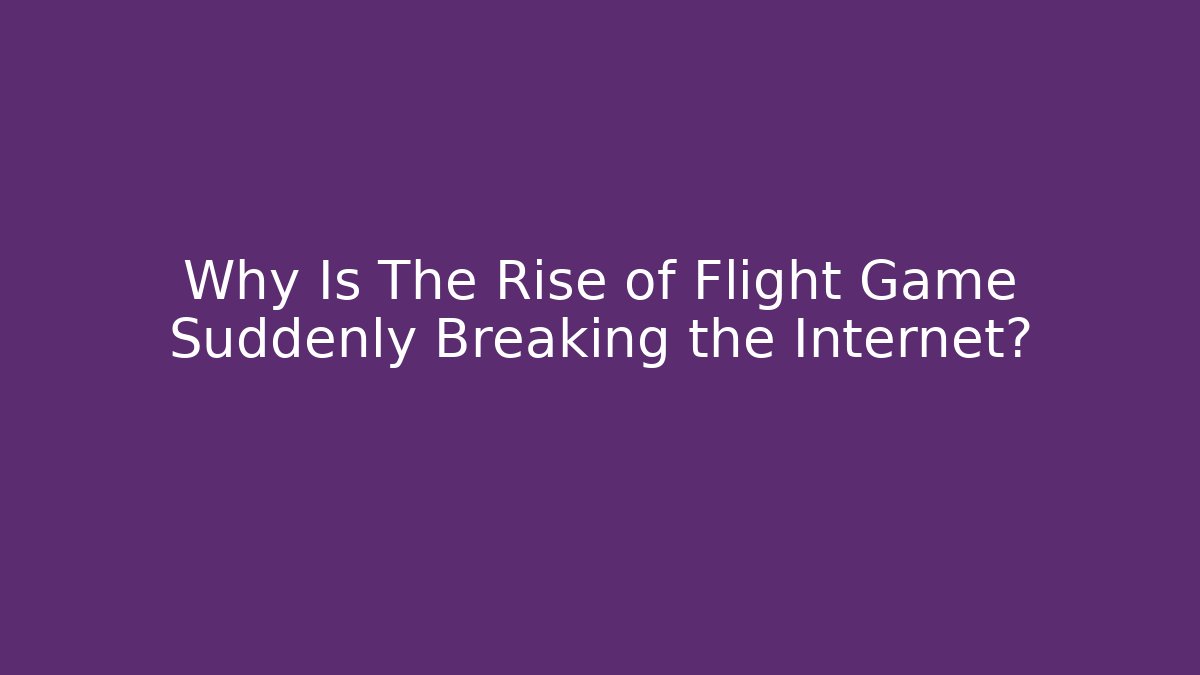 Why Is The Rise of Flight Game Suddenly Breaking the Internet?