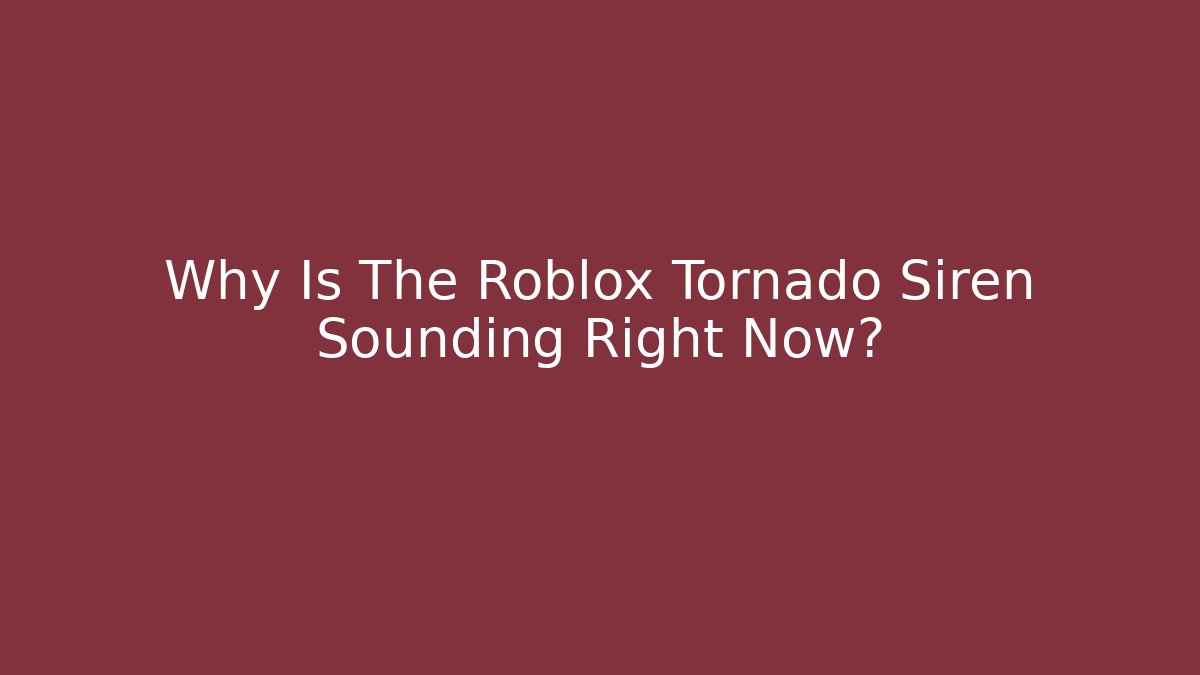 Why Is The Roblox Tornado Siren Sounding Right Now?