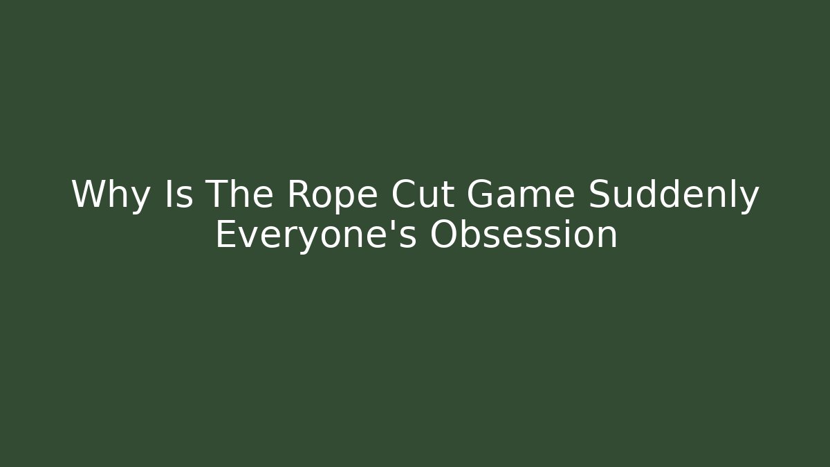 Why Is The Rope Cut Game Suddenly Everyone's Obsession - Create More Assets