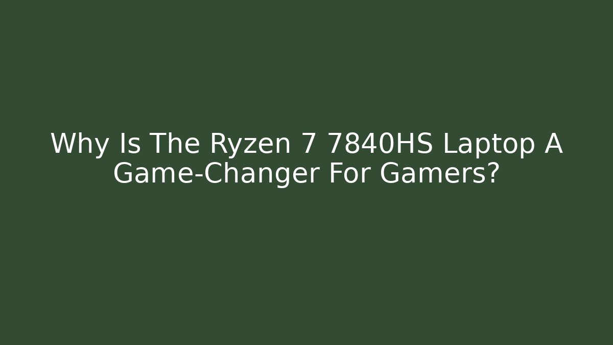 Why Is The Ryzen 7 7840HS Laptop A Game-Changer For Gamers?