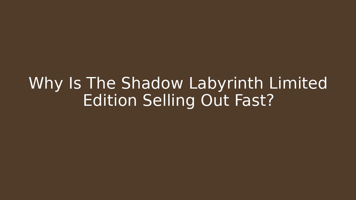 Why Is The Shadow Labyrinth Limited Edition Selling Out Fast?
