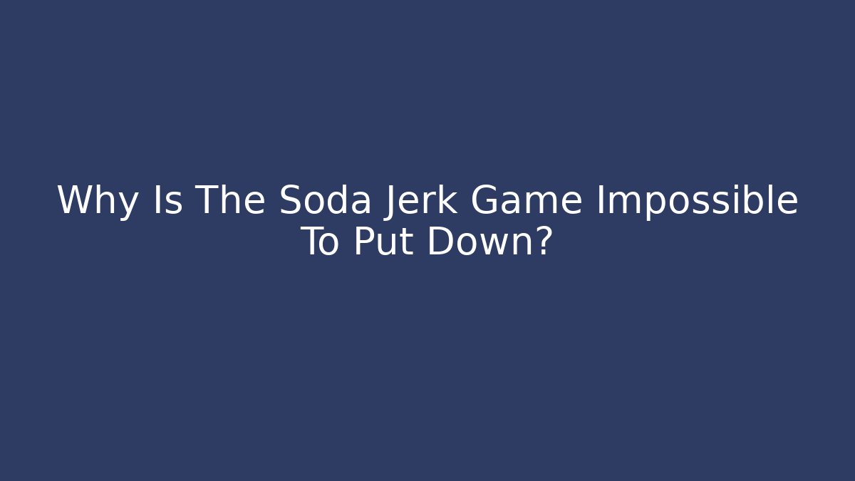 Why Is The Soda Jerk Game Impossible To Put Down?