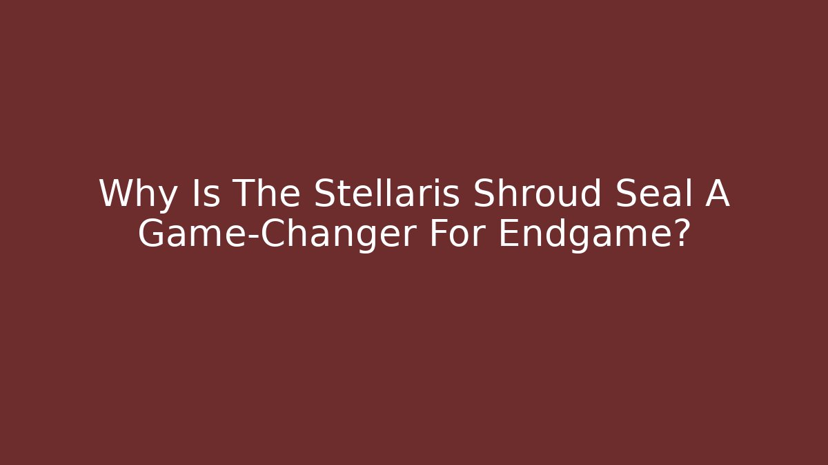 Why Is The Stellaris Shroud Seal A Game-Changer For Endgame?