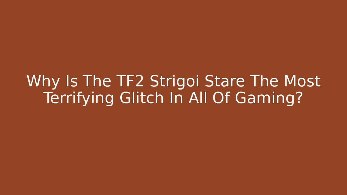 Why Is The TF2 Strigoi Stare The Most Terrifying Glitch In All Of Gaming?