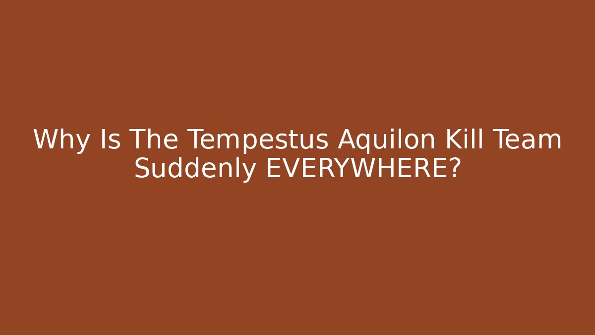 Why Is The Tempestus Aquilon Kill Team Suddenly EVERYWHERE? - Create More Assets