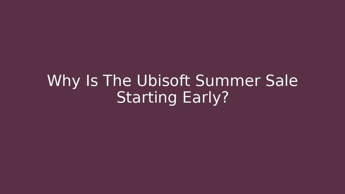 Why Is The Ubisoft Summer Sale Starting Early?