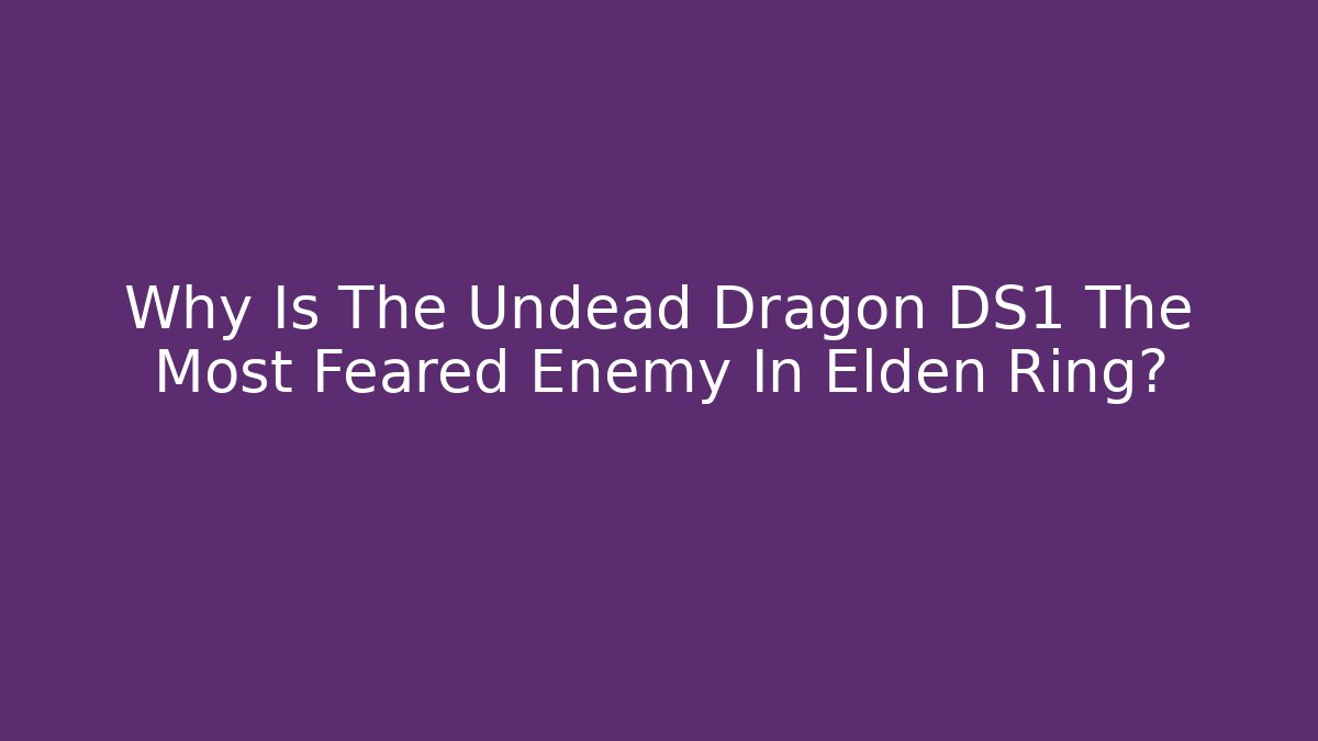 Why Is The Undead Dragon DS1 The Most Feared Enemy In Elden Ring?