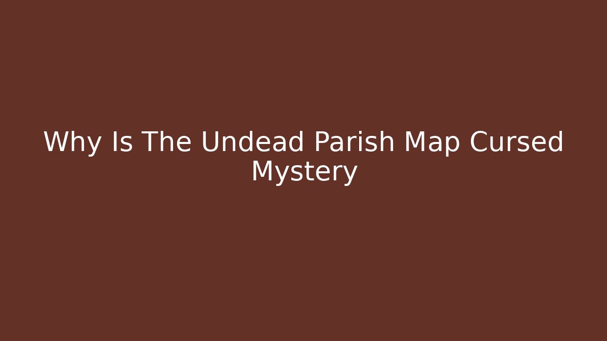 Why Is The Undead Parish Map Cursed Mystery