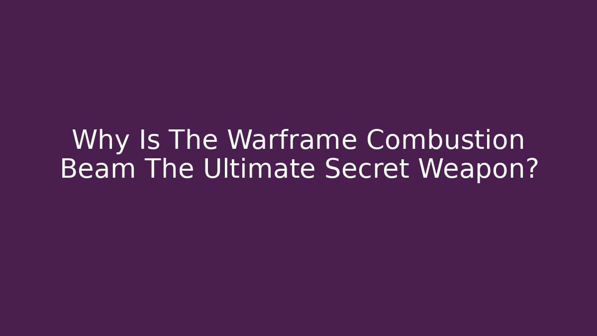 Why Is The Warframe Combustion Beam The Ultimate Secret Weapon?