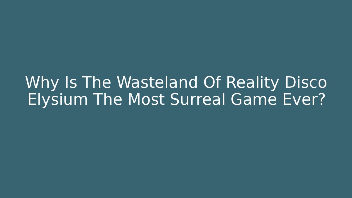 Why Is The Wasteland Of Reality Disco Elysium The Most Surreal Game Ever?