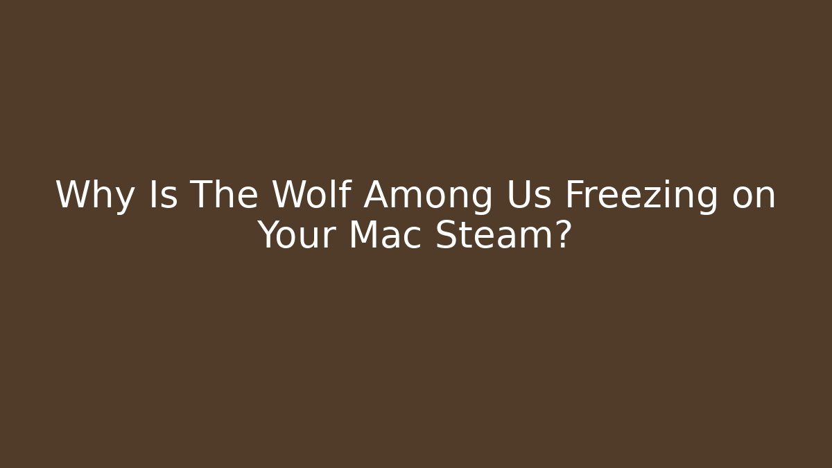 Why Is The Wolf Among Us Freezing on Your Mac Steam?