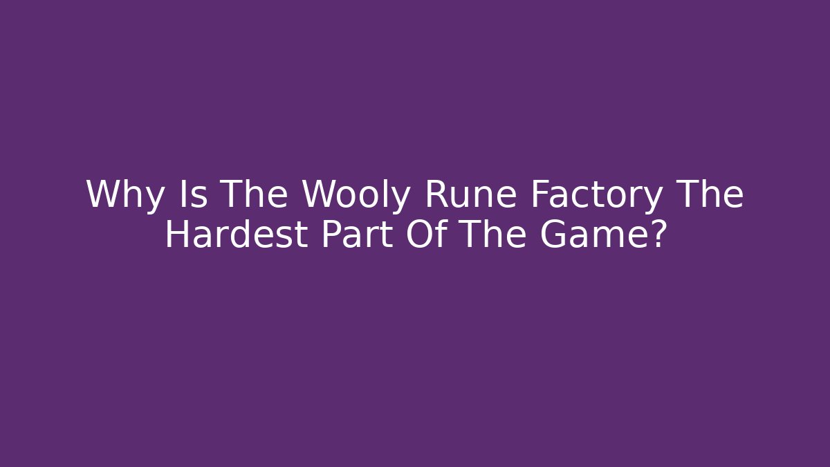 Why Is The Wooly Rune Factory The Hardest Part Of The Game?