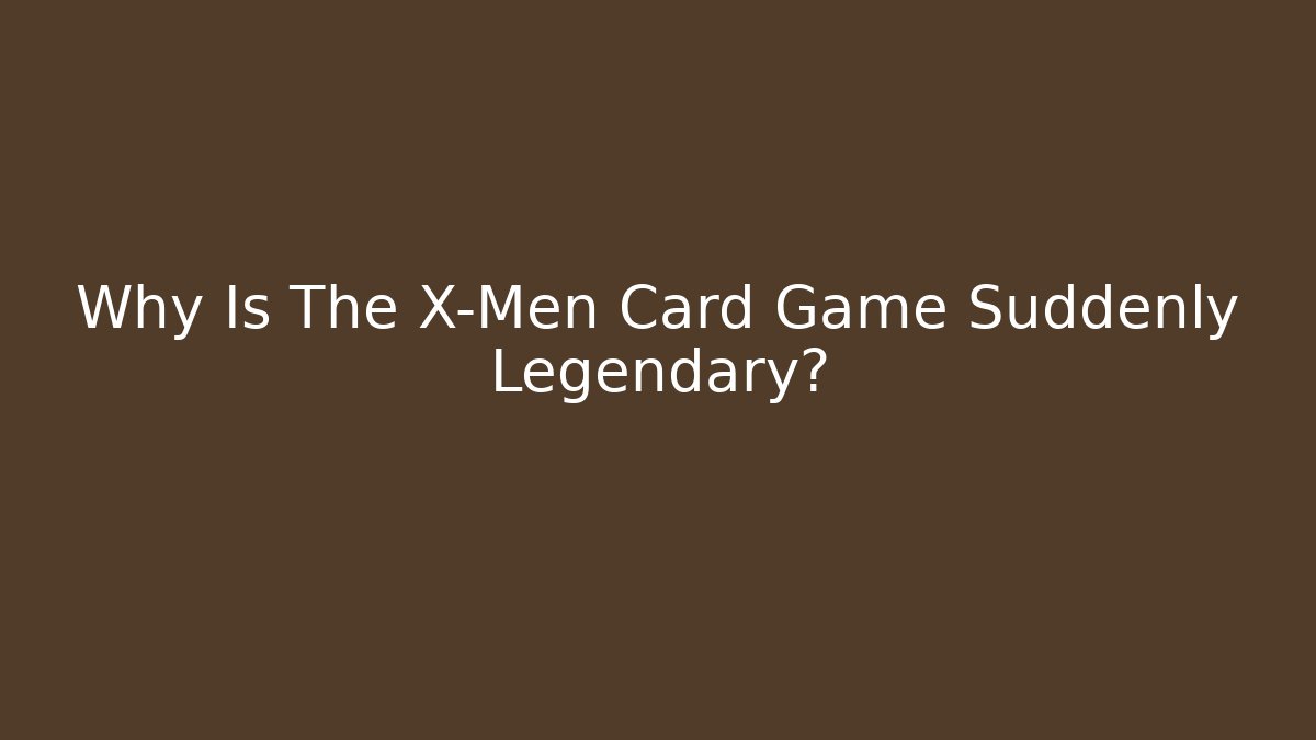 Why Is The X-Men Card Game Suddenly Legendary?