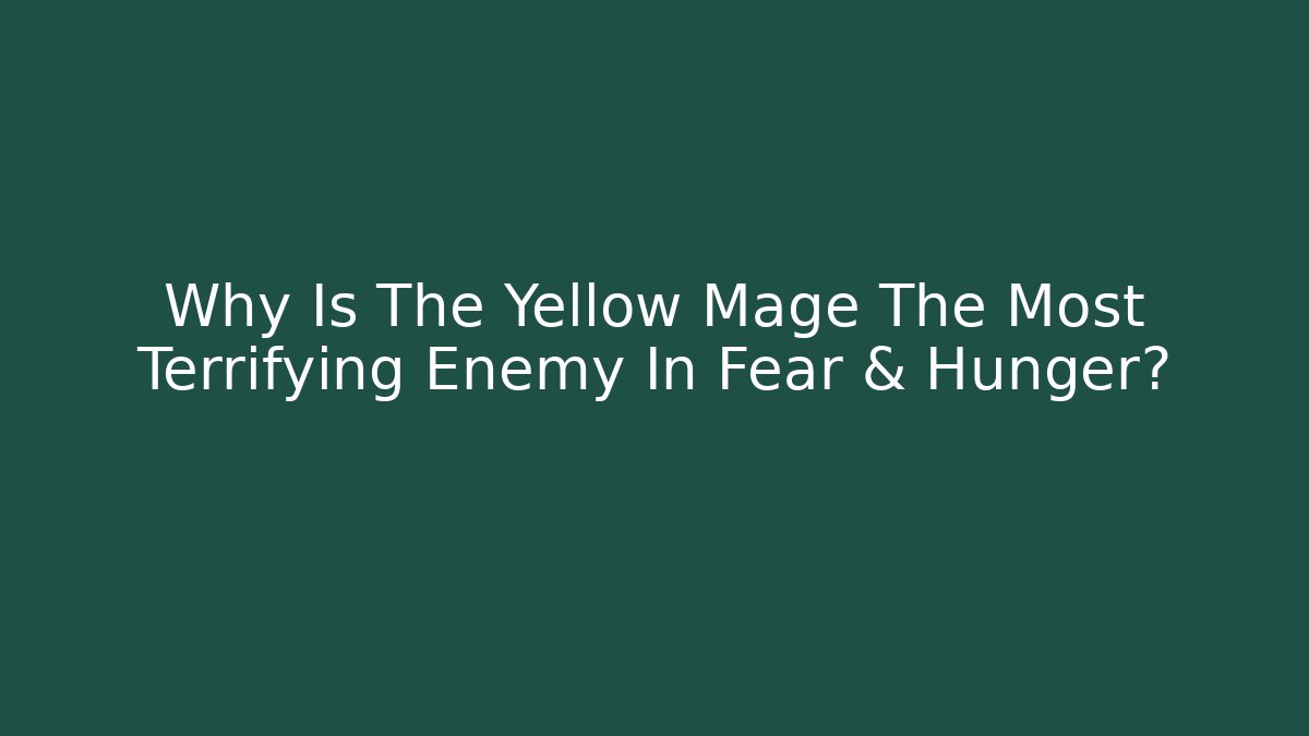 Why Is The Yellow Mage The Most Terrifying Enemy In Fear & Hunger?