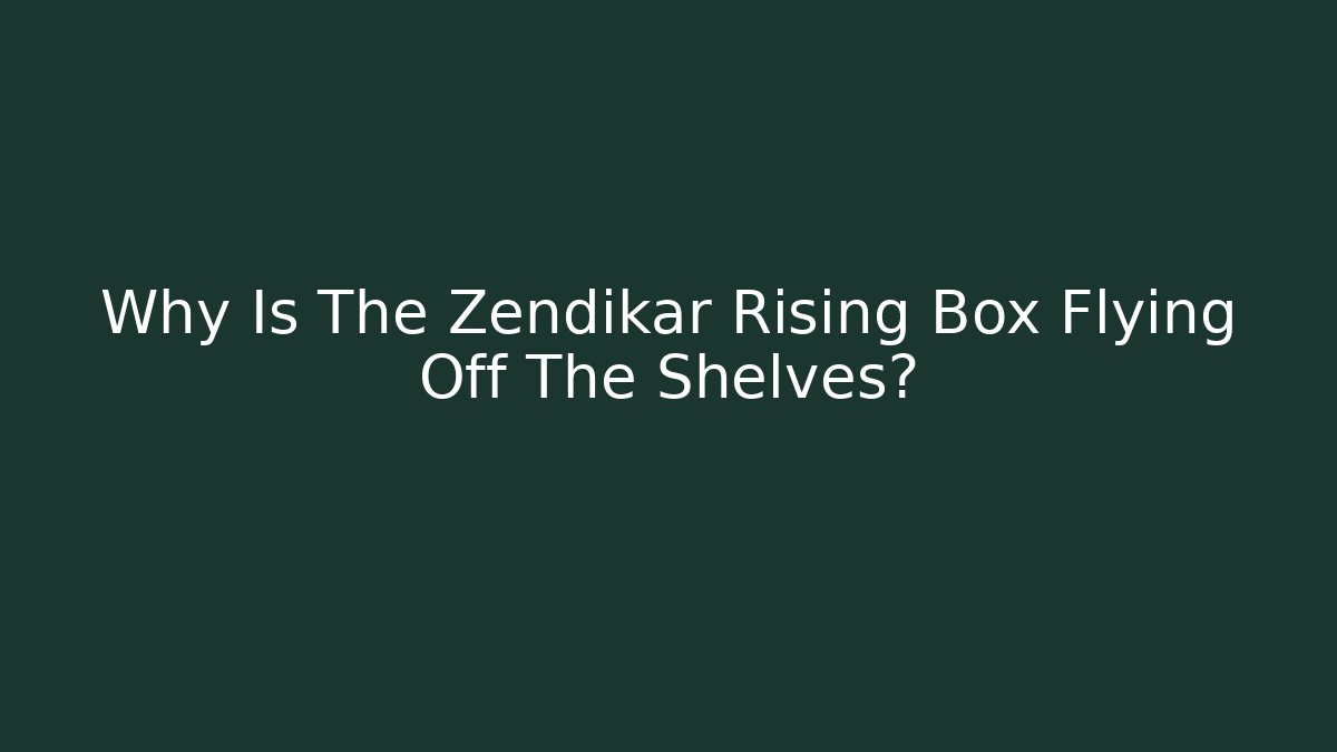 Why Is The Zendikar Rising Box Flying Off The Shelves?