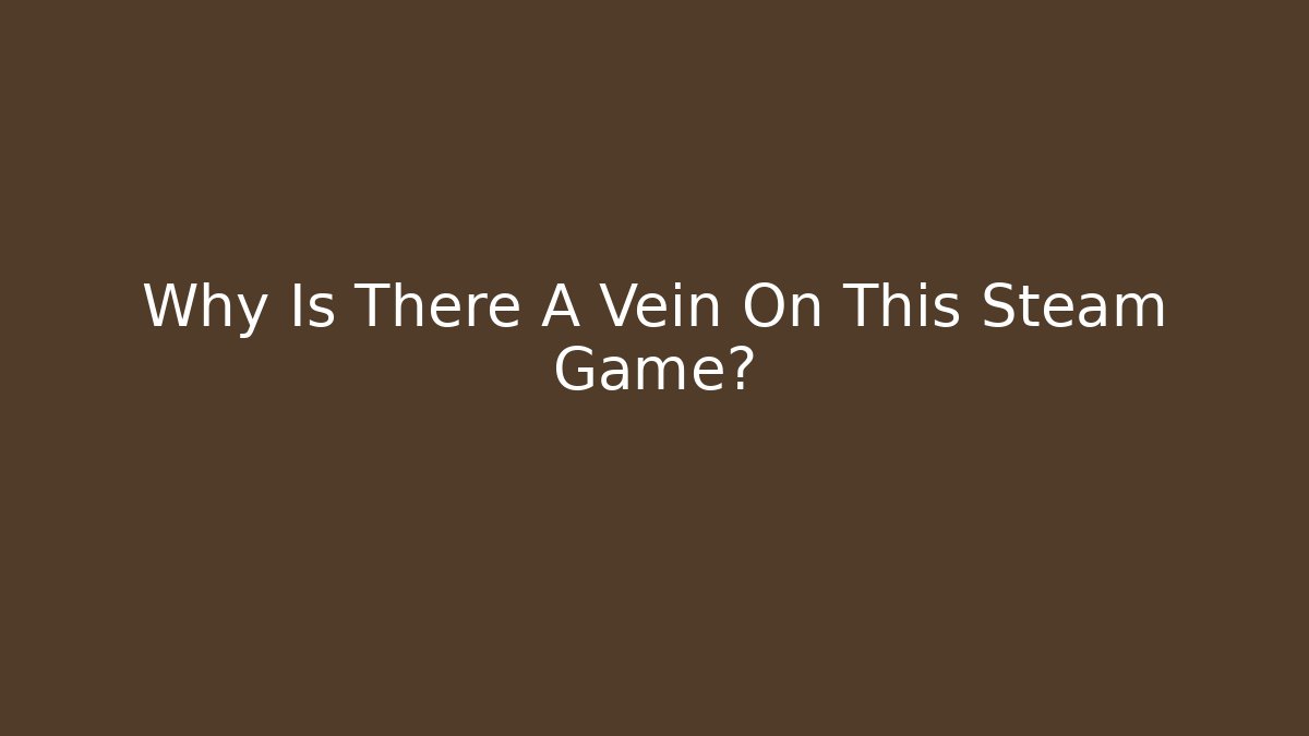 Why Is There A Vein On This Steam Game?
