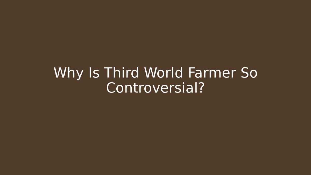 Why Is Third World Farmer So Controversial? - Create More Assets