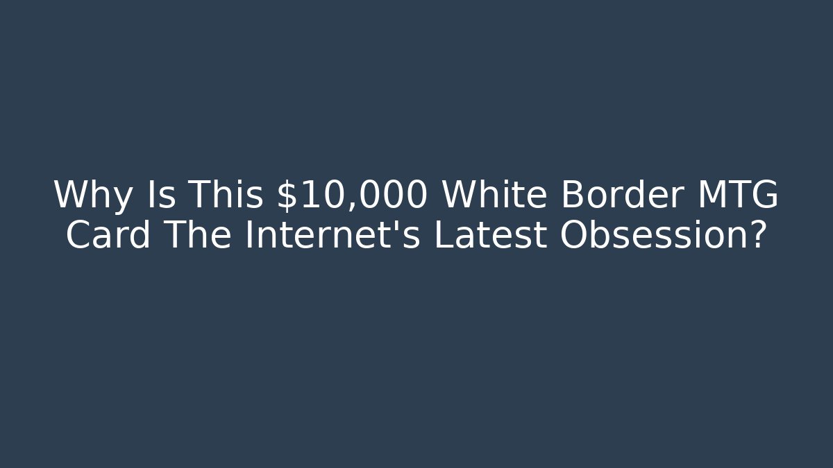 Why Is This $10,000 White Border MTG Card The Internet's Latest Obsession?
