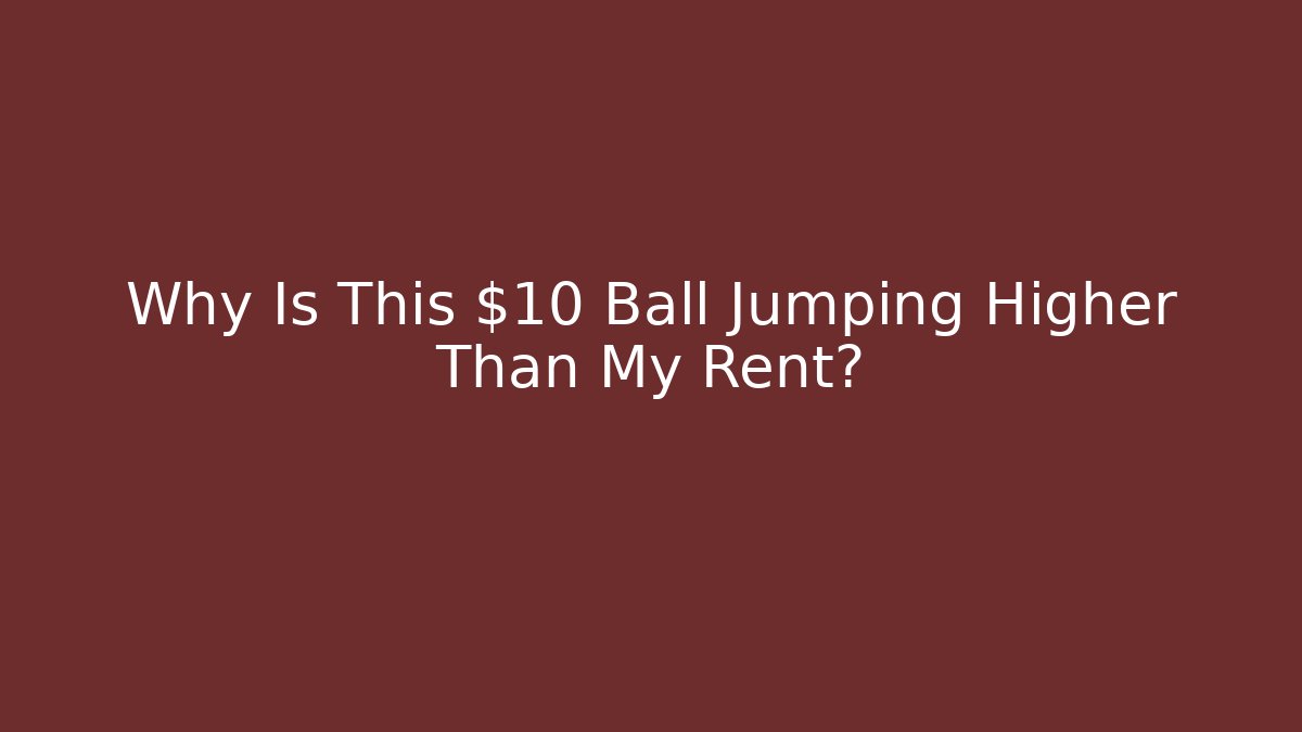 Why Is This $10 Ball Jumping Higher Than My Rent?
