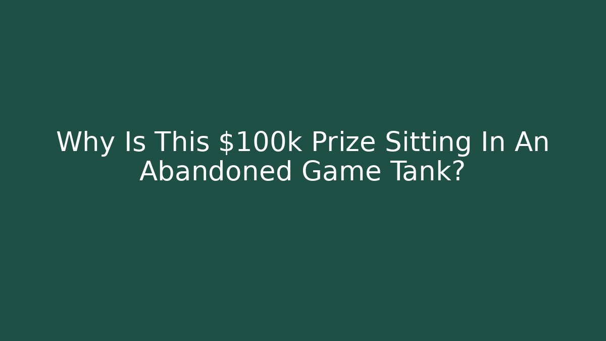 Why Is This $100k Prize Sitting In An Abandoned Game Tank? - Create More Assets
