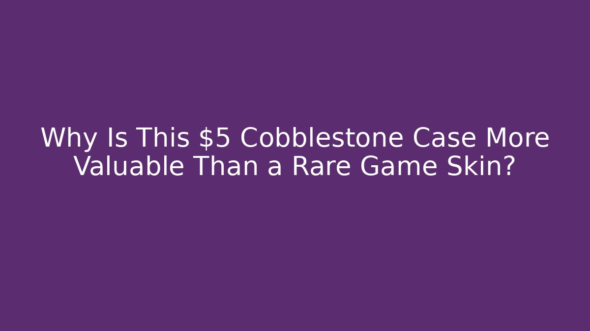 Why Is This $5 Cobblestone Case More Valuable Than a Rare Game Skin?