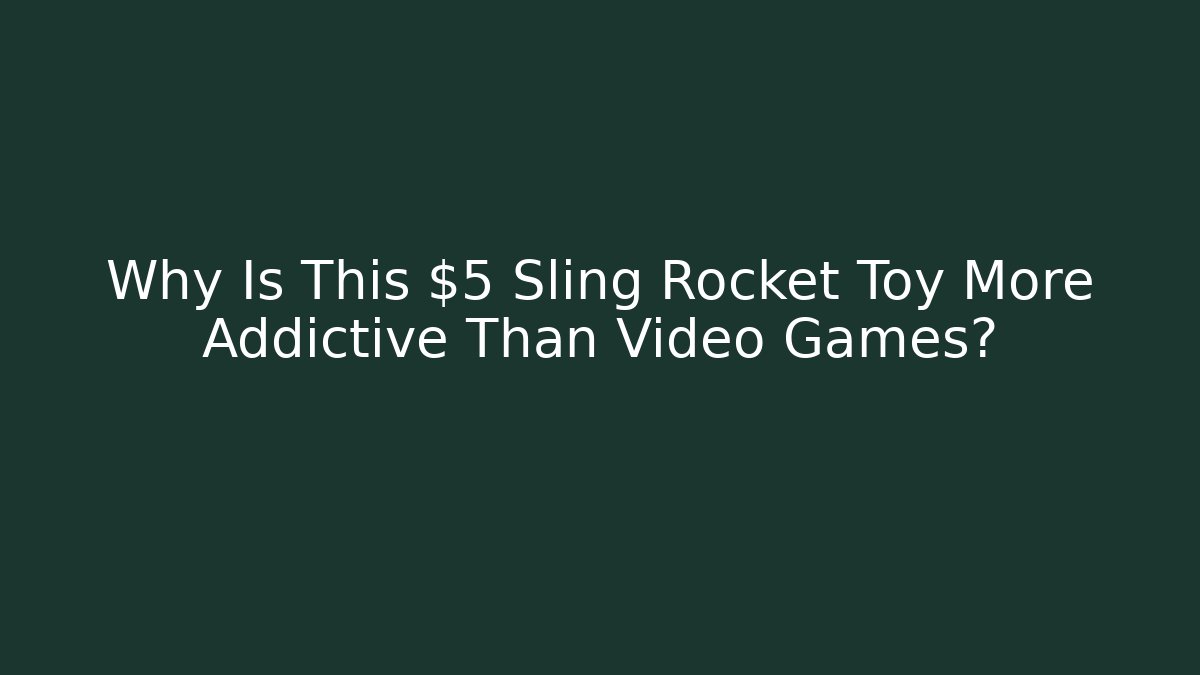 Why Is This $5 Sling Rocket Toy More Addictive Than Video Games?