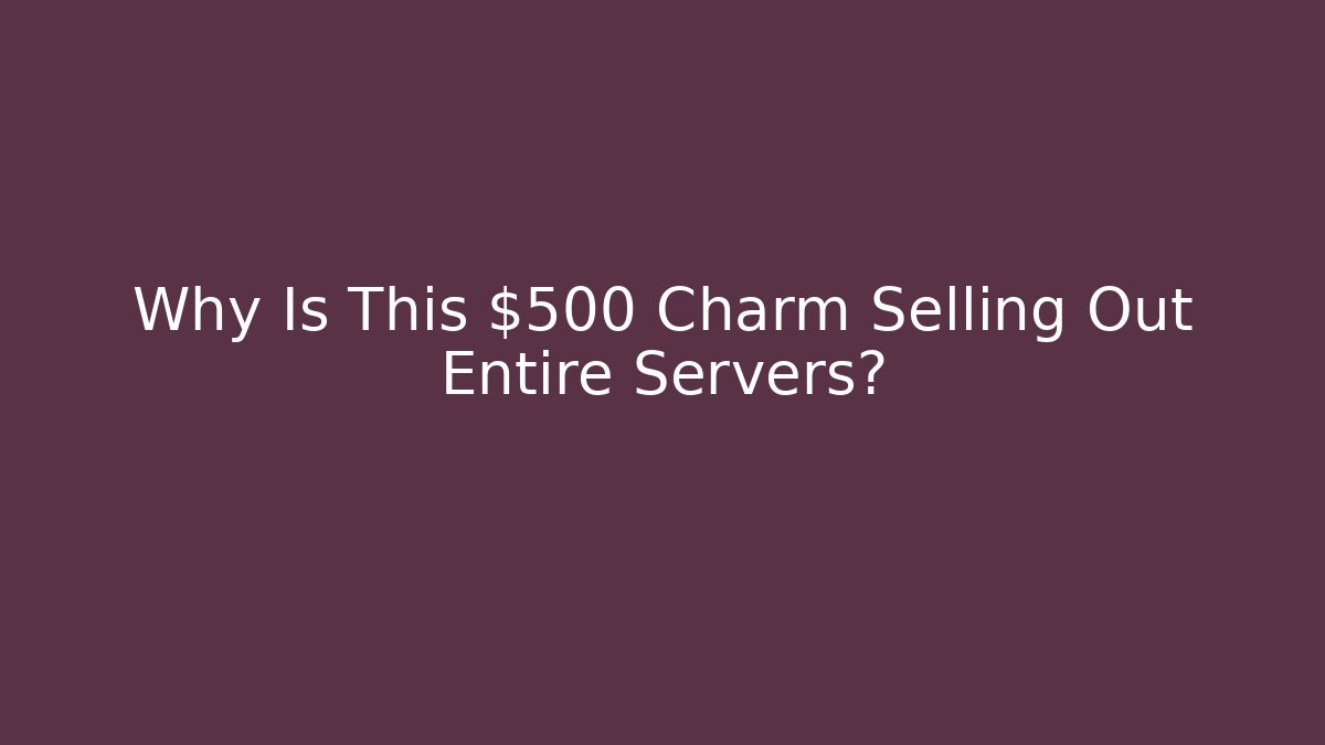 Why Is This $500 Charm Selling Out Entire Servers? - Create More Assets