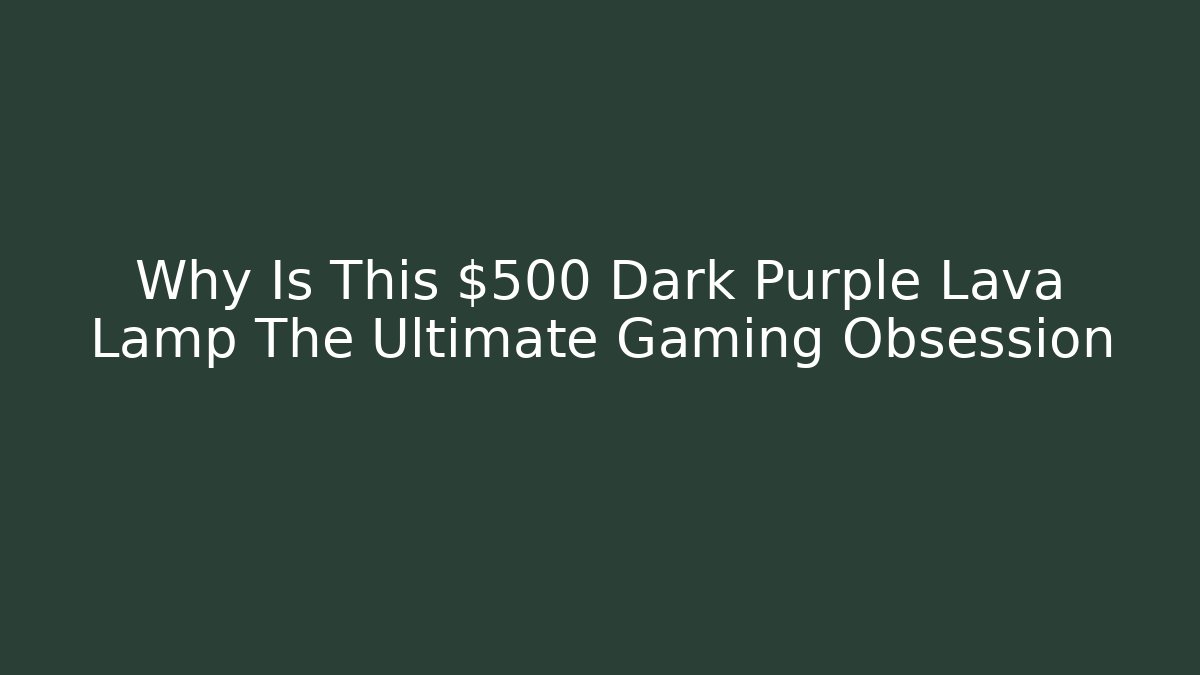 Why Is This $500 Dark Purple Lava Lamp The Ultimate Gaming Obsession