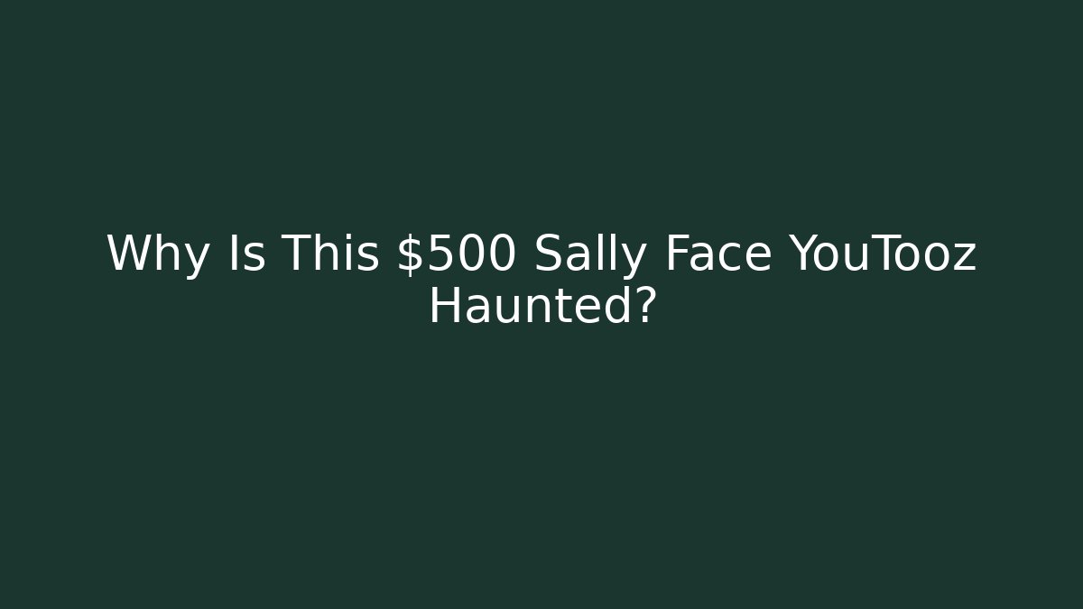 Why Is This $500 Sally Face YouTooz Haunted?