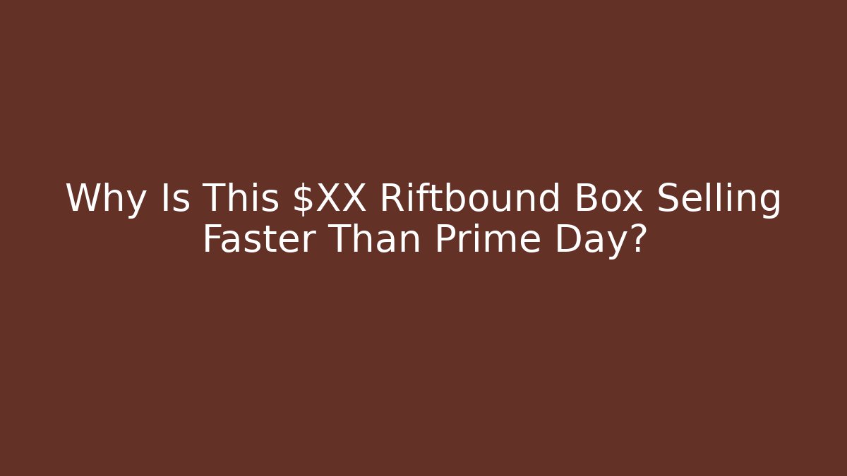 Why Is This $XX Riftbound Box Selling Faster Than Prime Day?
