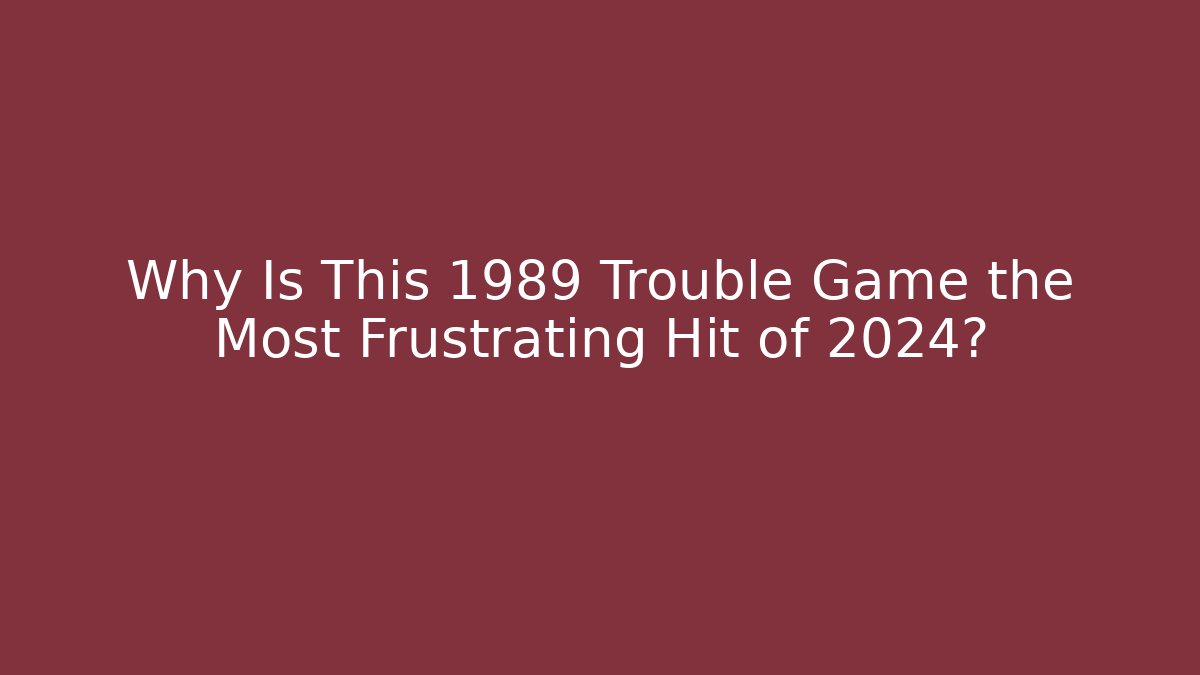 Why Is This 1989 Trouble Game the Most Frustrating Hit of 2024?
